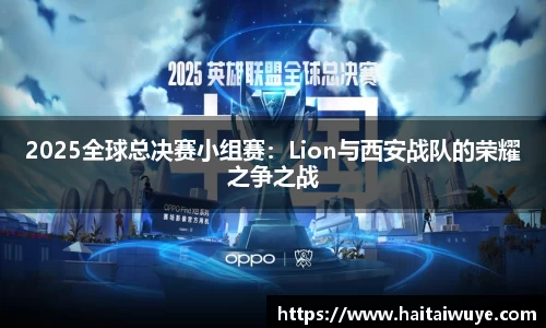 2025全球总决赛小组赛：Lion与西安战队的荣耀之争之战